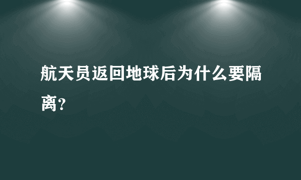 航天员返回地球后为什么要隔离？