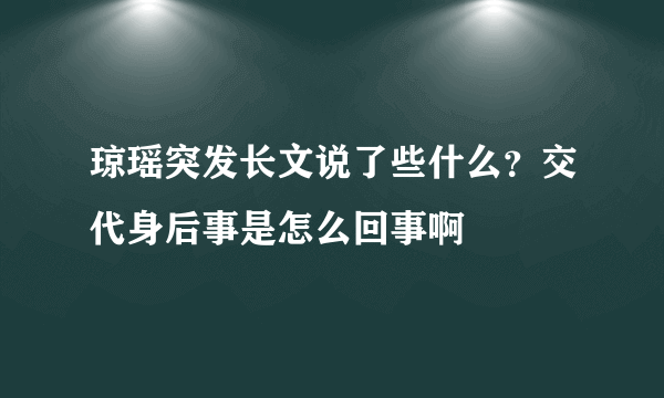 琼瑶突发长文说了些什么？交代身后事是怎么回事啊