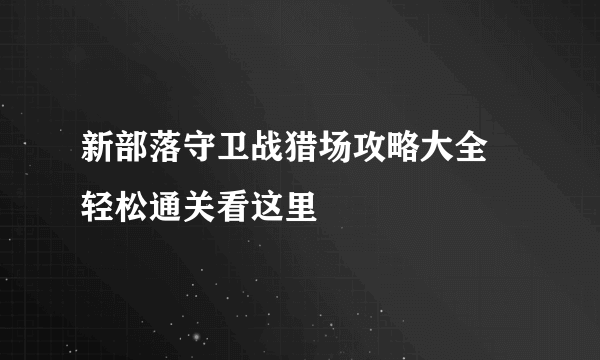 新部落守卫战猎场攻略大全 轻松通关看这里