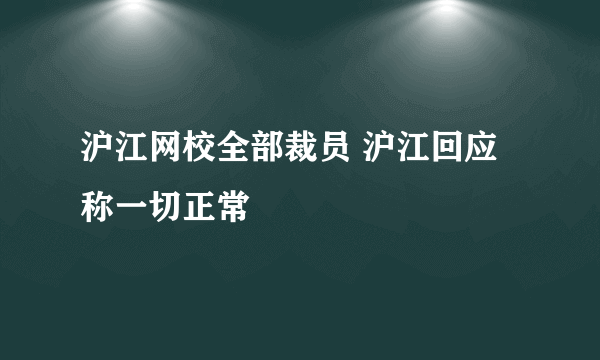 沪江网校全部裁员 沪江回应称一切正常