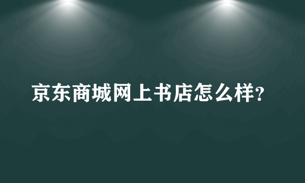 京东商城网上书店怎么样？