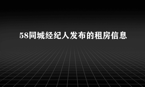 58同城经纪人发布的租房信息