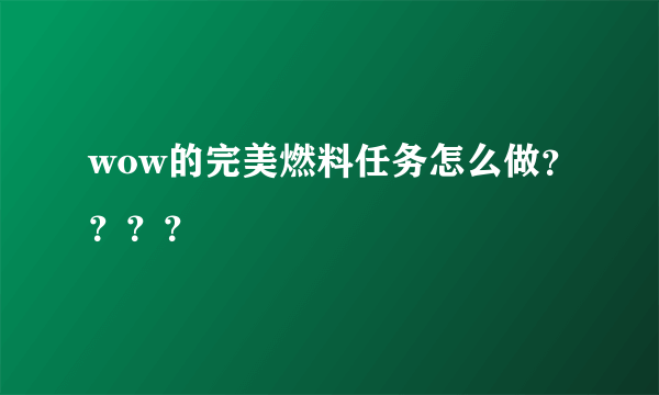 wow的完美燃料任务怎么做？？？？