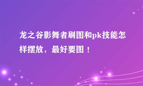 龙之谷影舞者刷图和pk技能怎样摆放，最好要图 ！