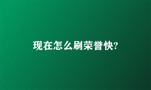 现在怎么刷荣誉快?