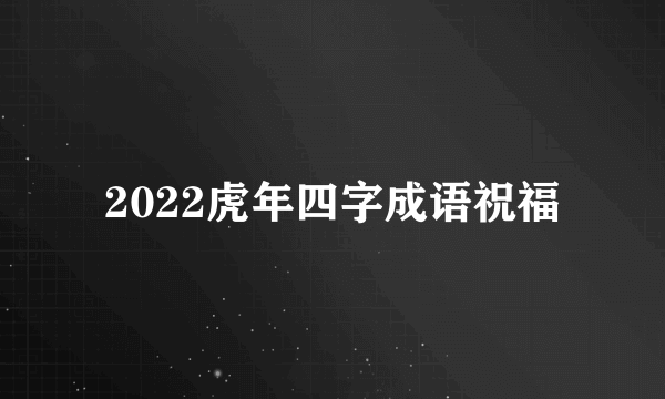 2022虎年四字成语祝福