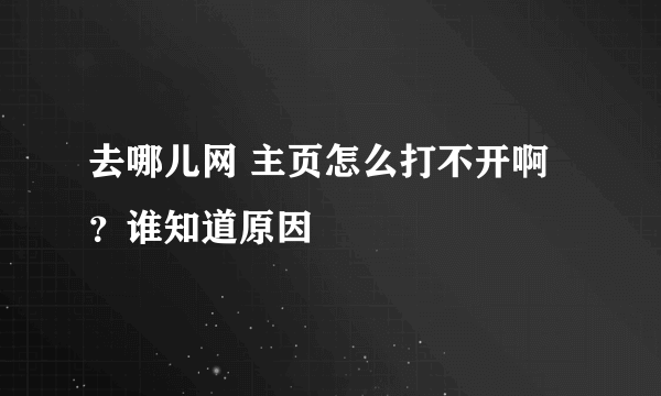 去哪儿网 主页怎么打不开啊？谁知道原因