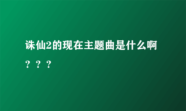 诛仙2的现在主题曲是什么啊？？？