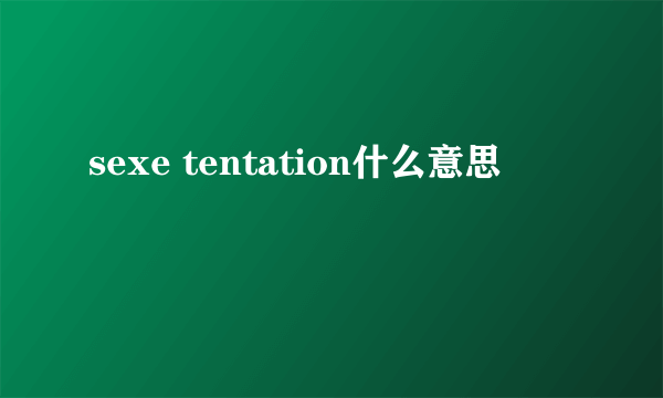 sexe tentation什么意思