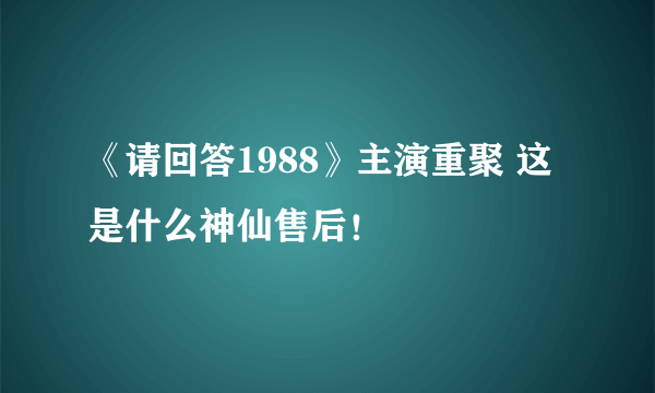 《请回答1988》主演重聚 这是什么神仙售后！