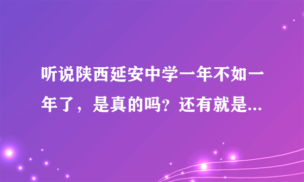 听说陕西延安中学一年不如一年了，是真的吗？还有就是学校收费也比较多，而且食堂饭特别贵，不知可否为真