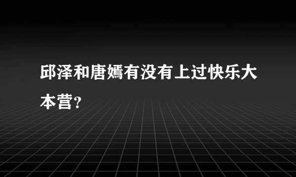 邱泽和唐嫣有没有上过快乐大本营？