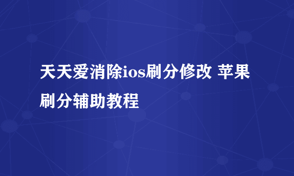 天天爱消除ios刷分修改 苹果刷分辅助教程