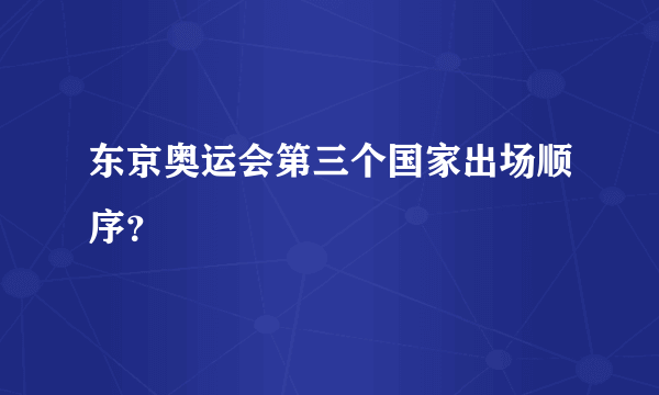 东京奥运会第三个国家出场顺序？