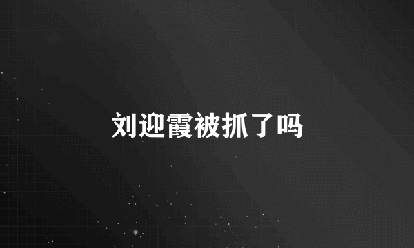 刘迎霞被抓了吗