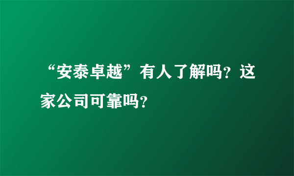 “安泰卓越”有人了解吗？这家公司可靠吗？