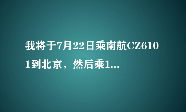 我将于7月22日乘南航CZ6101到北京，然后乘12时25分起飞去台湾的飞机，请向需怎样走？是否来得及？