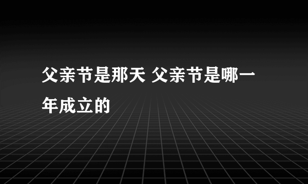 父亲节是那天 父亲节是哪一年成立的