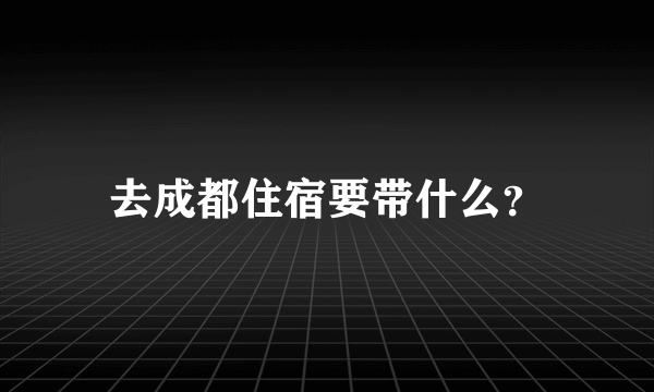 去成都住宿要带什么？