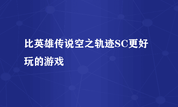 比英雄传说空之轨迹SC更好玩的游戏