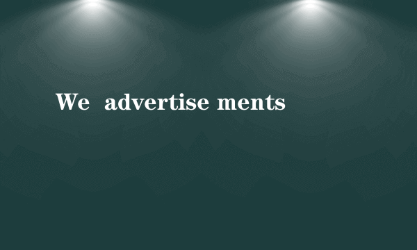 We  advertise ments