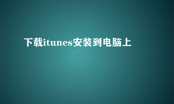 下载itunes安装到电脑上