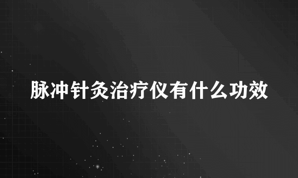 脉冲针灸治疗仪有什么功效