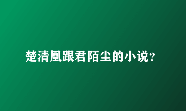 楚清凰跟君陌尘的小说？