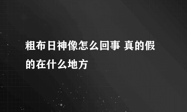 粗布日神像怎么回事 真的假的在什么地方