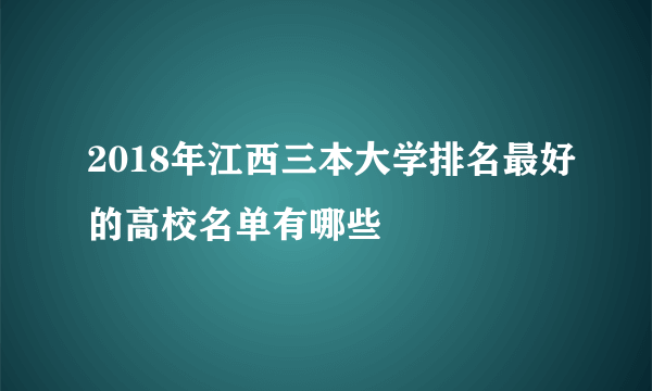 2018年江西三本大学排名最好的高校名单有哪些