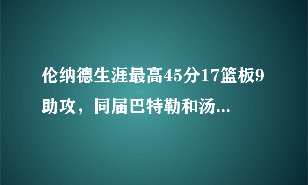 伦纳德生涯最高45分17篮板9助攻，同届巴特勒和汤普森呢？