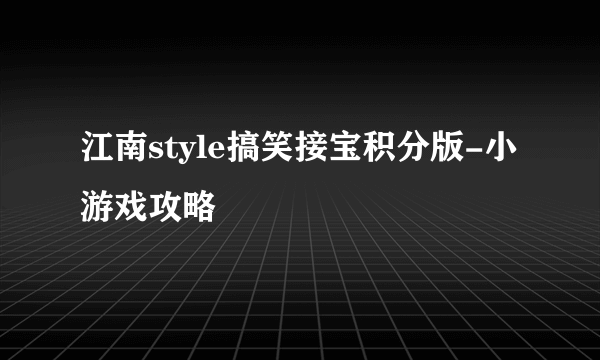 江南style搞笑接宝积分版-小游戏攻略