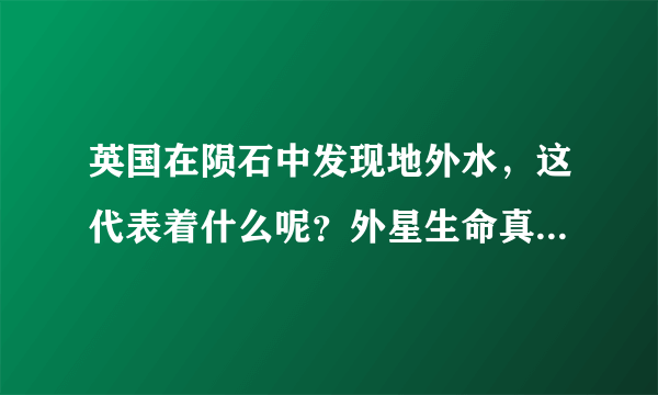 英国在陨石中发现地外水，这代表着什么呢？外星生命真的存在吗？