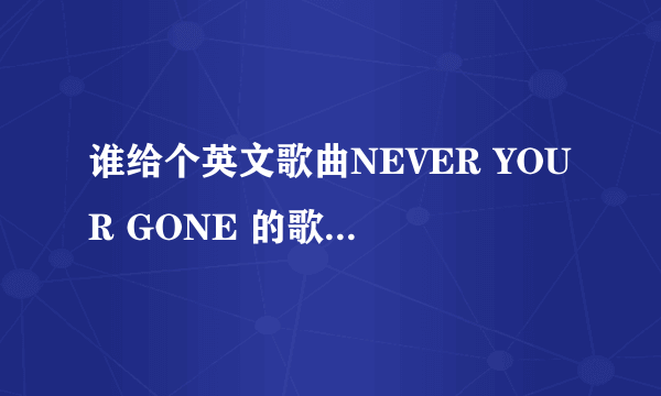 谁给个英文歌曲NEVER YOUR GONE 的歌词和翻译