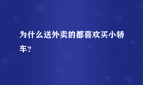 为什么送外卖的都喜欢买小轿车？