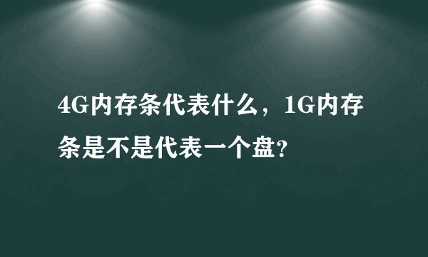 4G内存条代表什么，1G内存条是不是代表一个盘？