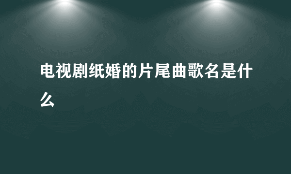 电视剧纸婚的片尾曲歌名是什么